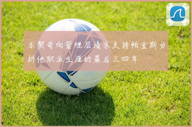 东契奇向管理层请求支持帕金斯分析他职业生涯的最后三四年